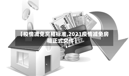 【疫情减免房租标准,2021疫情减免房租正式文件】