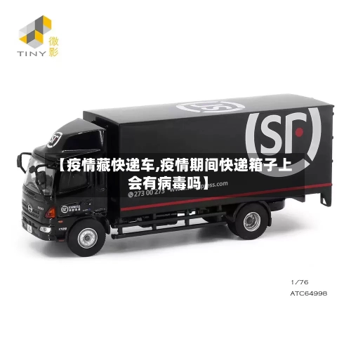 【疫情藏快递车,疫情期间快递箱子上会有病毒吗】-第2张图片