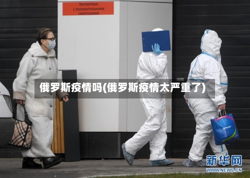 俄罗斯疫情吗(俄罗斯疫情太严重了)