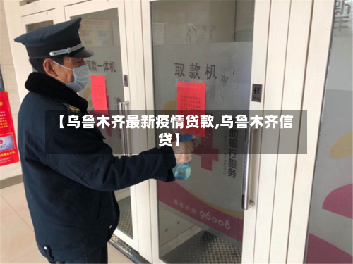 【乌鲁木齐最新疫情贷款,乌鲁木齐信贷】