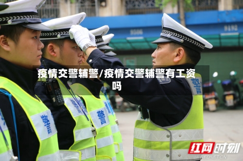 疫情交警辅警/疫情交警辅警有工资吗-第2张图片