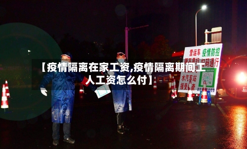 【疫情隔离在家工资,疫情隔离期间工人工资怎么付】