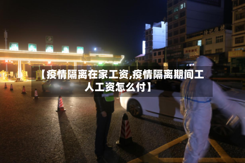 【疫情隔离在家工资,疫情隔离期间工人工资怎么付】-第2张图片