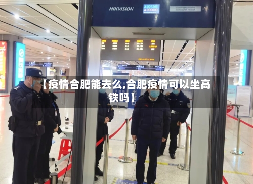 【疫情合肥能去么,合肥疫情可以坐高铁吗】-第2张图片