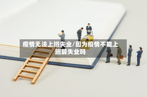 疫情无法上班失业/因为疫情不能上班算失业吗