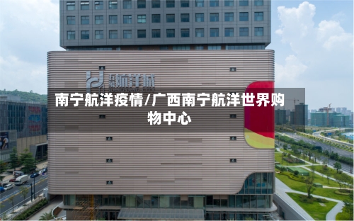 南宁航洋疫情/广西南宁航洋世界购物中心-第3张图片