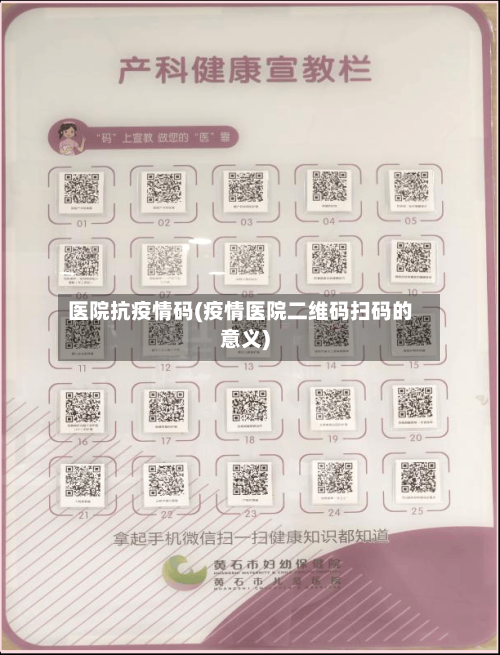 医院抗疫情码(疫情医院二维码扫码的意义)