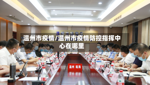 温州市疫情/温州市疫情防控指挥中心在哪里