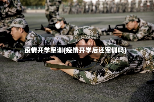 疫情开学军训(疫情开学后还军训吗)-第2张图片