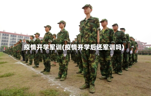 疫情开学军训(疫情开学后还军训吗)-第3张图片
