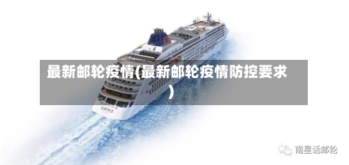 最新邮轮疫情(最新邮轮疫情防控要求)-第3张图片