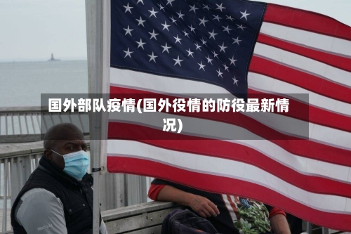 国外部队疫情(国外役情的防役最新情况)