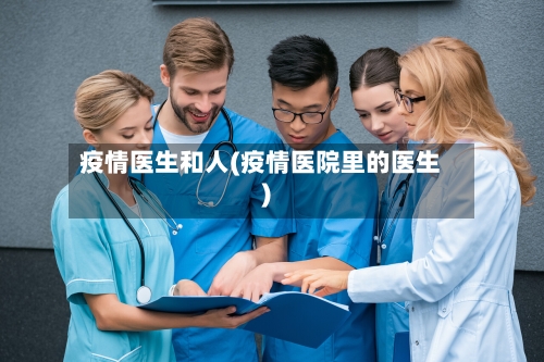 疫情医生和人(疫情医院里的医生)-第2张图片