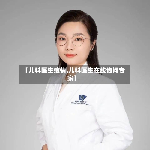 【儿科医生疫情,儿科医生在线询问专家】