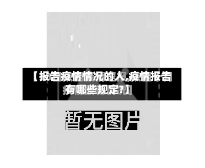 【报告疫情情况的人,疫情报告有哪些规定?】