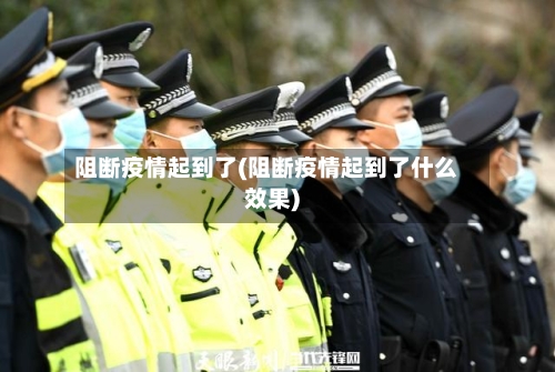 阻断疫情起到了(阻断疫情起到了什么效果)-第2张图片