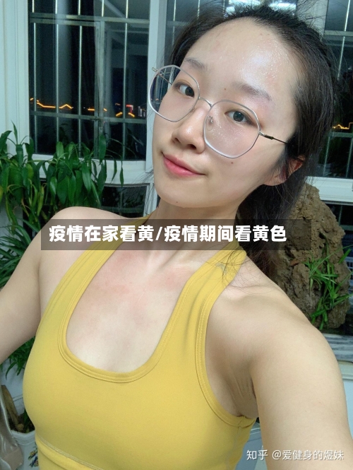 疫情在家看黄/疫情期间看黄色-第3张图片