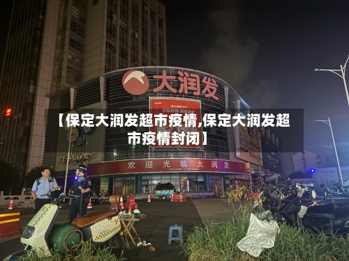 【保定大润发超市疫情,保定大润发超市疫情封闭】