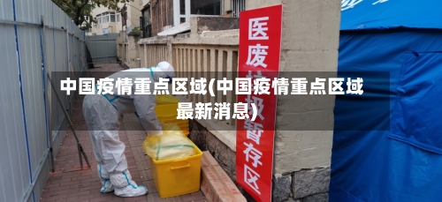 中国疫情重点区域(中国疫情重点区域最新消息)