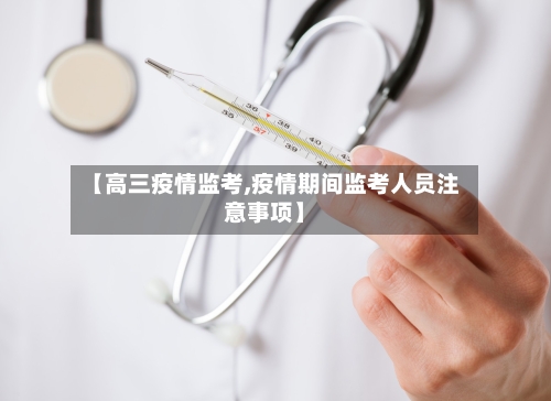 【高三疫情监考,疫情期间监考人员注意事项】-第3张图片