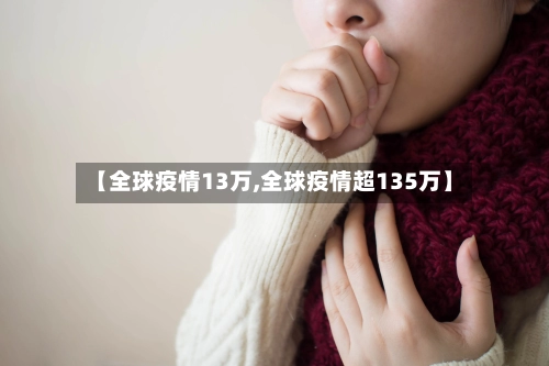 【全球疫情13万,全球疫情超135万】