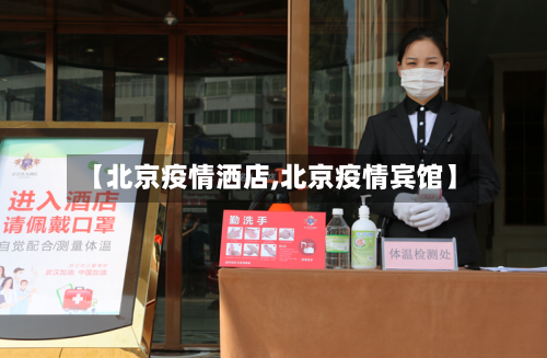 【北京疫情洒店,北京疫情宾馆】-第3张图片