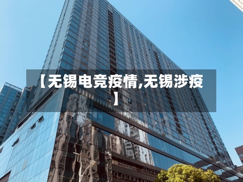 【无锡电竞疫情,无锡涉疫】