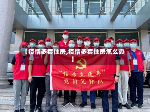 【疫情多套住房,疫情多套住房怎么办】-第3张图片