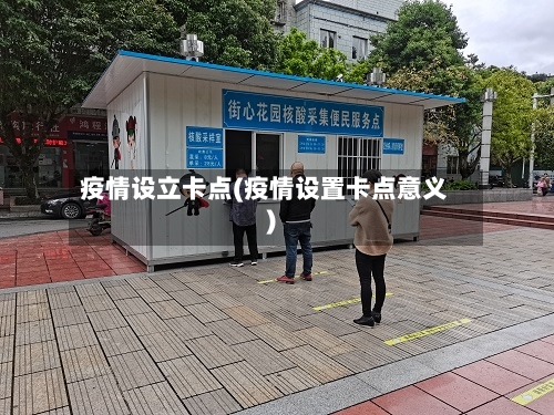 疫情设立卡点(疫情设置卡点意义)