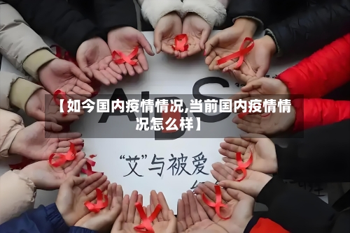 【如今国内疫情情况,当前国内疫情情况怎么样】