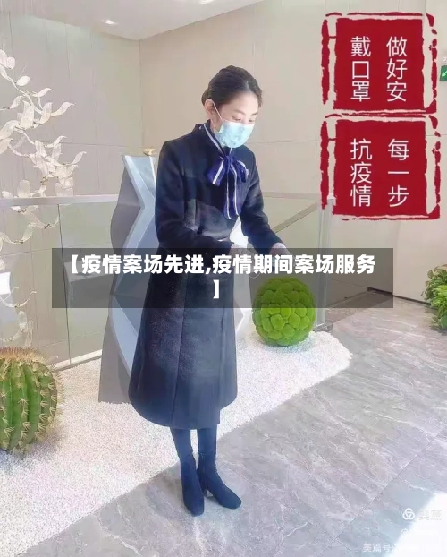 【疫情案场先进,疫情期间案场服务】