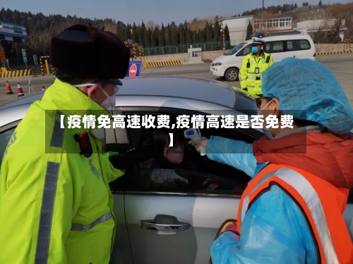 【疫情免高速收费,疫情高速是否免费】-第3张图片