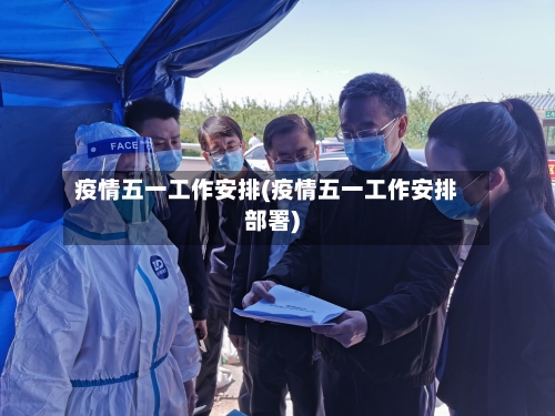 疫情五一工作安排(疫情五一工作安排部署)-第2张图片