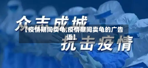 【疫情期间卖龟,疫情期间卖龟的广告语】