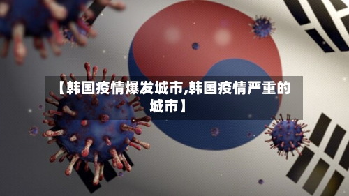 【韩国疫情爆发城市,韩国疫情严重的城市】-第2张图片