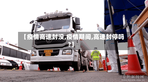 【疫情高速封没,疫情期间,高速封停吗?】