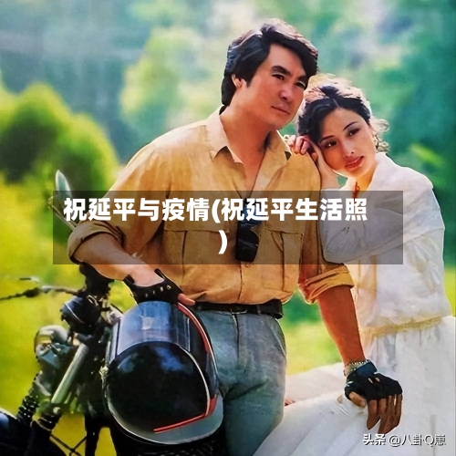祝延平与疫情(祝延平生活照)