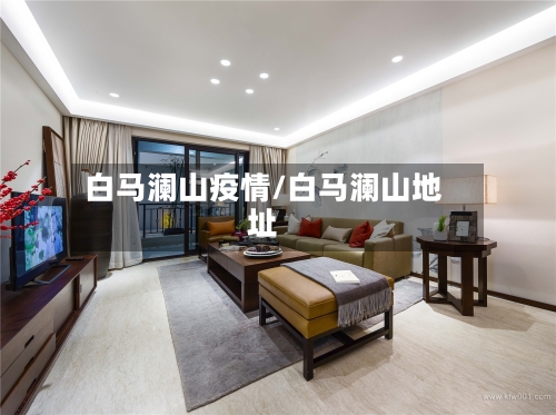 白马澜山疫情/白马澜山地址-第2张图片