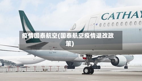 疫情国泰航空(国泰航空疫情退改政策)-第2张图片