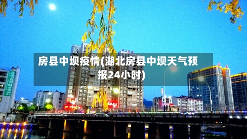 房县中坝疫情(湖北房县中坝天气预报24小时)