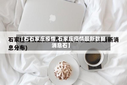 【石石家庄疫情,石家庄疫情最新数据消息石】
