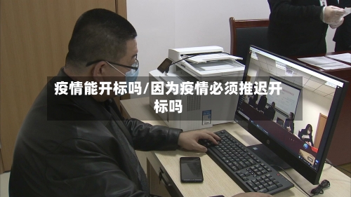 疫情能开标吗/因为疫情必须推迟开标吗-第3张图片