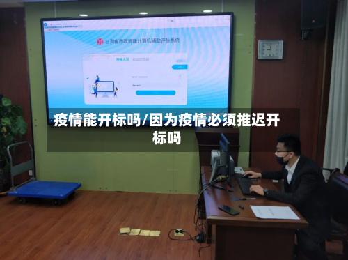 疫情能开标吗/因为疫情必须推迟开标吗-第2张图片