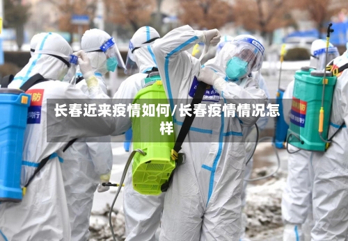 长春近来疫情如何/长春疫情情况怎样-第2张图片