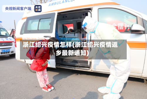 浙江绍兴疫情怎样(浙江绍兴疫情返乡最新通知)-第3张图片