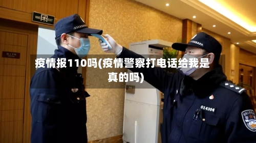疫情报110吗(疫情警察打电话给我是真的吗)-第2张图片