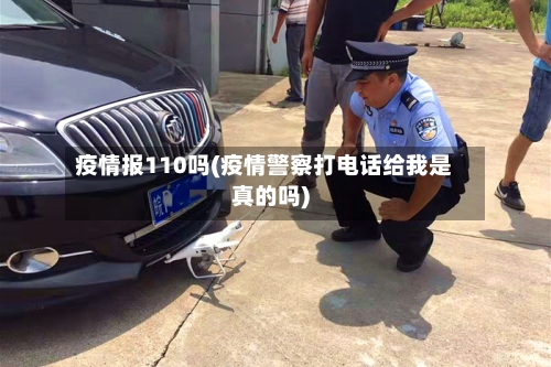 疫情报110吗(疫情警察打电话给我是真的吗)