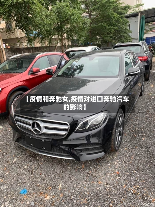 【疫情和奔驰女,疫情对进口奔驰汽车的影响】-第2张图片