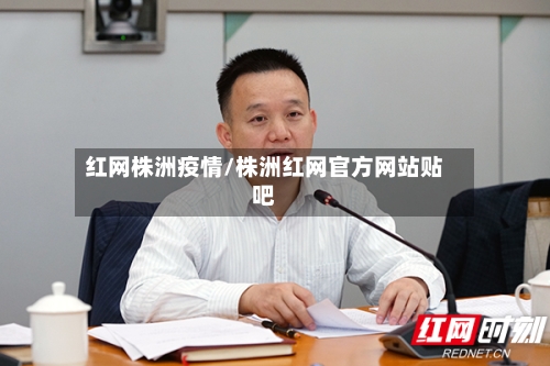 红网株洲疫情/株洲红网官方网站贴吧
