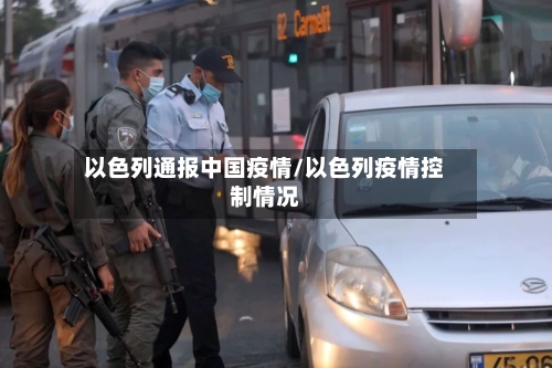 以色列通报中国疫情/以色列疫情控制情况